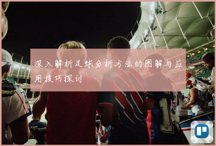 深入解析足球分析方法的图解与应用技巧探讨