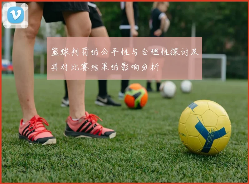 篮球判罚的公平性与合理性探讨及其对比赛结果的影响分析