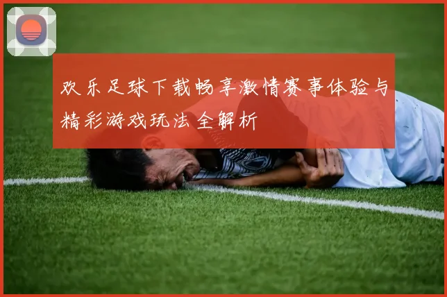 欢乐足球下载畅享激情赛事体验与精彩游戏玩法全解析