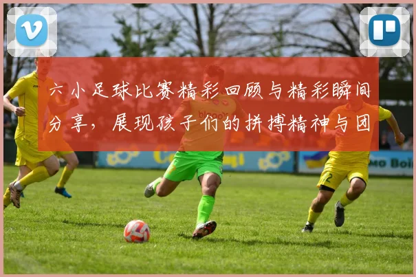 六小足球比赛精彩回顾与精彩瞬间分享，展现孩子们的拼搏精神与团队合作魅力