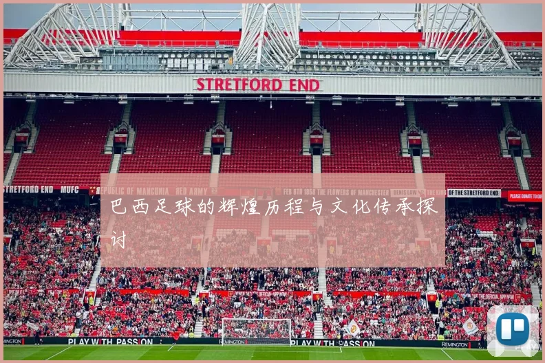 巴西足球的辉煌历程与文化传承探讨