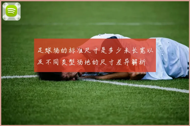 足球场的标准尺寸是多少米长宽以及不同类型场地的尺寸差异解析