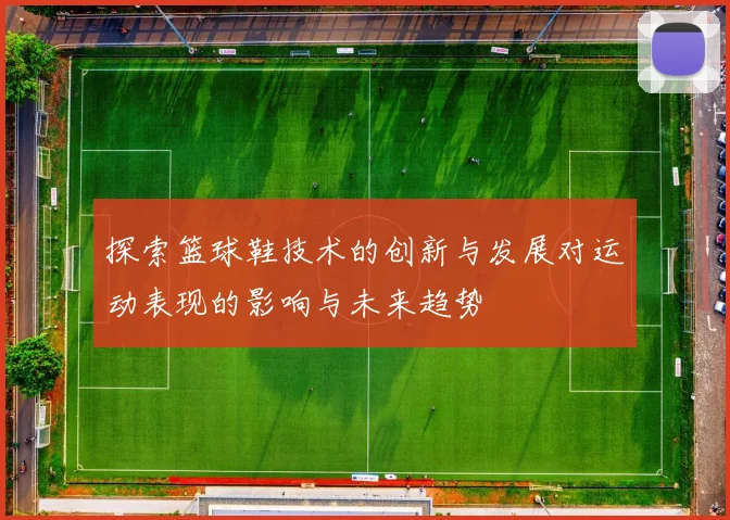 探索篮球鞋技术的创新与发展对运动表现的影响与未来趋势