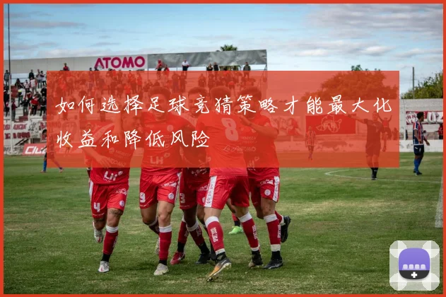 如何选择足球竞猜策略才能最大化收益和降低风险