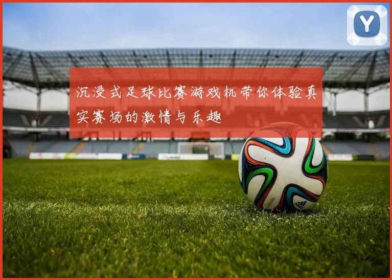 沉浸式足球比赛游戏机带你体验真实赛场的激情与乐趣