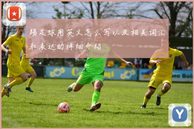 踢足球用英文怎么写以及相关词汇和表达的详细介绍