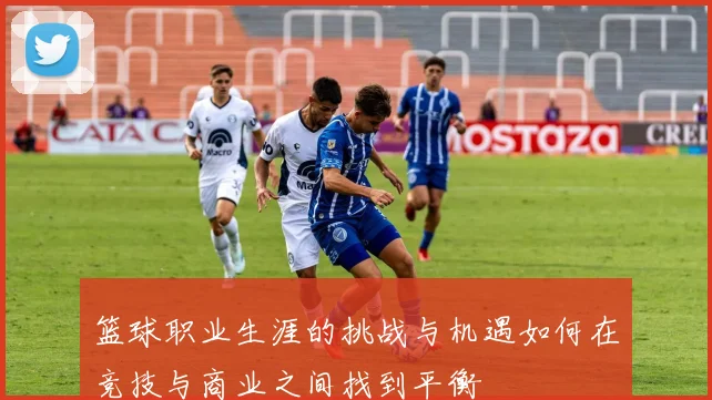 篮球职业生涯的挑战与机遇如何在竞技与商业之间找到平衡