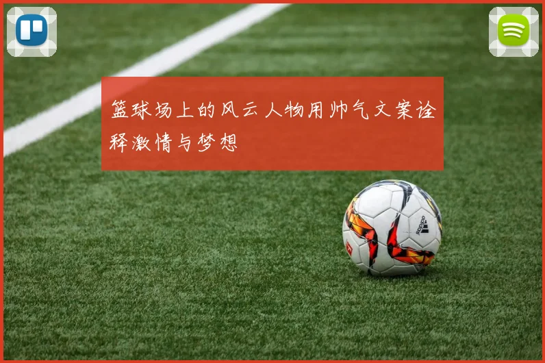 篮球场上的风云人物用帅气文案诠释激情与梦想