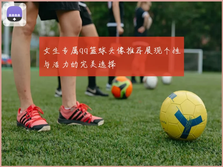 女生专属qq篮球头像推荐展现个性与活力的完美选择